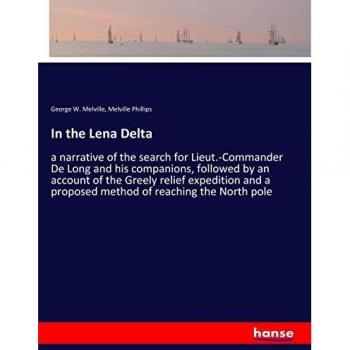 In the Lena Delta: a narrative of the search for Lieut.-Commander De Long and his companions, followed by an account of the Greely relief expedition and a proposed method of reaching the North pole