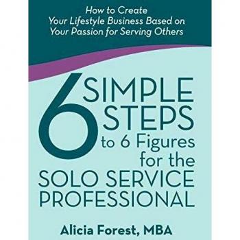 6 Simple Steps to 6 Figures for the Solo Service Professional: How to Create Your Lifestyle Business Based on Your Passion for Serving Others