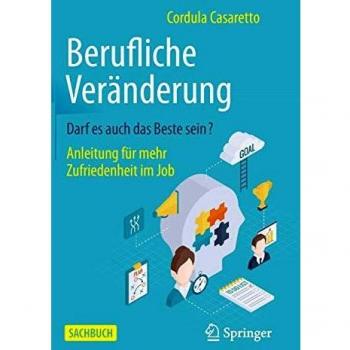 Cordula Casaretto Berufliche Veränderung Darf Es Auch Das Beste Sein?: Anleitung Für Mehr Zufriedenheit Im Job