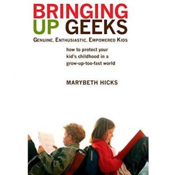 Bringing Up Geeks: How to Protect Your Kid's Childhood in a Grow-Up-Too-Fast World