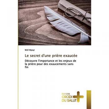Le secret d'une prière exaucée: Découvre l'importance et les enjeux de la prière pour des exaucements sans fin