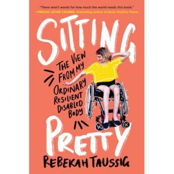 Sitting Pretty: The View from My Ordinary Resilient Disabled Body by Rebekah...