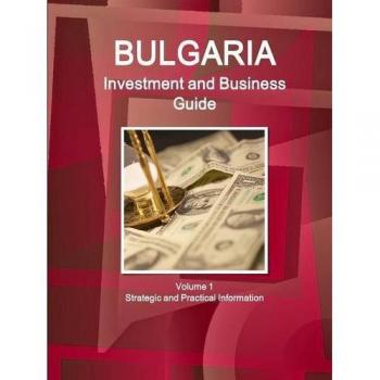 Bulgaria Investment and Business Guide Volume 1 Strategic and Practical Information (World Business and Investment Library)