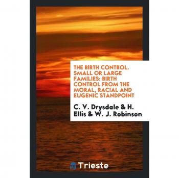 The Birth Control. Small or Large Families: Birth Control from the Moral, Racial and Eugenic Standpoint