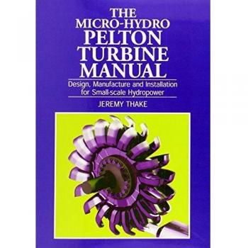 Micro-Hydro Pelton Turbine Manual : Design, Manufacture and Installation for Small-Scale Hydropower