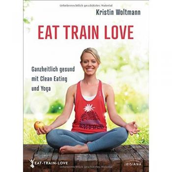 EAT TRAIN LOVE: Ganzheitlich gesund mit Clean Eating und Yoga