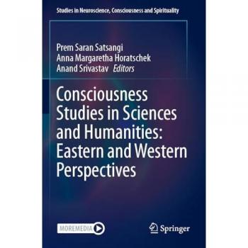 Consciousness Studies in Sciences and Humanities: Eastern and Western Perspectives (Studies in Neuroscience, Consciousness and Spirituality, 8, Band 8)