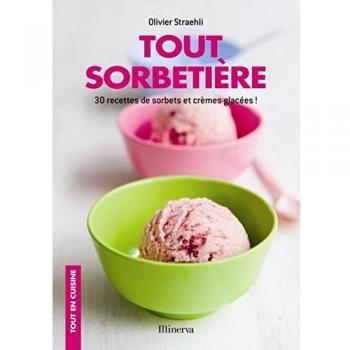 Tout sorbetière: 30 recettes de sorbets et crèmes glacées !
