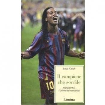 Il campione che sorride. Ronaldinho, l'ultimo dei romantici