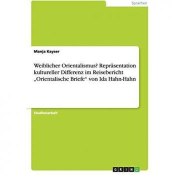 Weiblicher Orientalismus? Repräsentation kultureller Differenz im Reisebericht Orientalische Briefe von Ida Hahn-Hahn