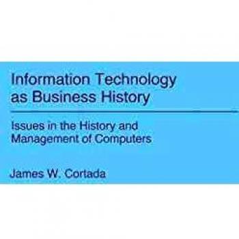 Information Technology as Business History: Issues in the History and Management of Computers