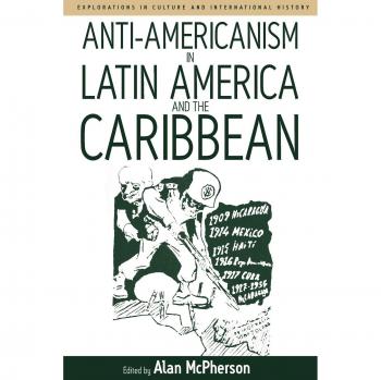 Anti-Americanism in Latin America and the Caribbean, Explorations in Culture and International History Series