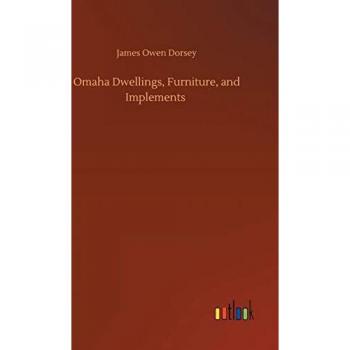 Dorsey, James Owen: Omaha Dwellings, Furniture, and Implements