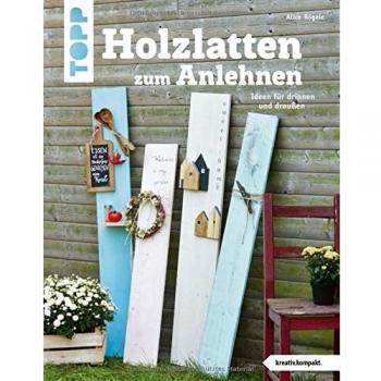 Holzlatten zum Anlehnen (kreativ.kompakt.): Ideen für drinnen und draußen