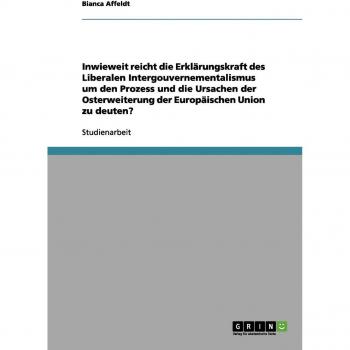 Inwieweit reicht die Erklärungskraft des Liberalen Intergouvernementalismus um den Prozess und die Ursachen der Osterweiterung der Europäischen Union zu deuten?