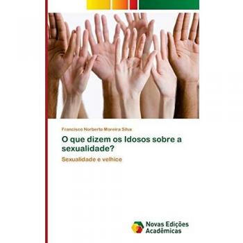 Silva, Francisco Norberto Moreira: O que dizem os Idosos sobre a sexualidade?