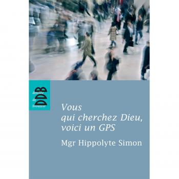 Vous qui cherchez Dieu, voici un GPS : Quelques indications élémentaires pour entrer dans l'expérience chrétienne