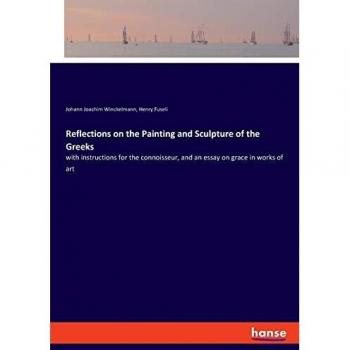 Reflections on the Painting and Sculpture of the Greeks: with instructions for the connoisseur, and an essay on grace in works of art