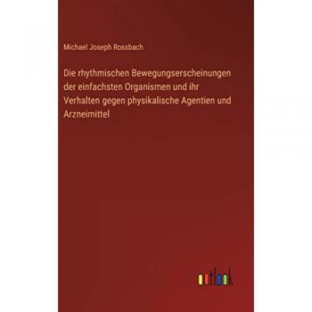 Die rhythmischen Bewegungserscheinungen der einfachsten Organismen und ihr Verhalten gegen physikalische Agentien und Arzneimittel