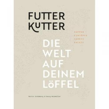 Futterkutter: Die Welt auf deinem Löffel – Suppen, Eintöpfe, Currys, Salate