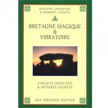 BRETAGNE MAGIQUE ET VIBRATOIRE. Circuits insolites et mesures sacrées (Articles Sans C)