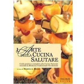 L' arte della cucina salutare. Guida pratica e completa alla cucina naturale secondo la medicina tradizionale occidentale