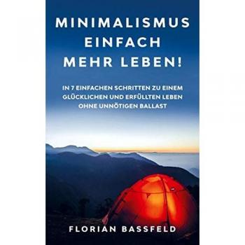 Florian Bassfeld Minimalismus: Einfach Mehr Leben!: In 7 Einfachen Schritten Zu Einem Glücklichen Und Erfüllten Leben Ohne Unnötigen Ballast