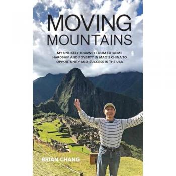 MOVING MOUNTAINS: MY UNLIKELY JOURNEY FROM EXTREME HARDSHIP AND POVERTY IN MAO'S CHINA TO OPPORTUNITY AND SUCCESS IN THE USA