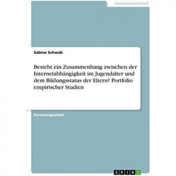 Schwab, Sabine: Besteht ein Zusammenhang zwischen der Internetabhängigkeit im Jugendalter und dem Bildungsstatus der Eltern? Portfolio empirischer Studien