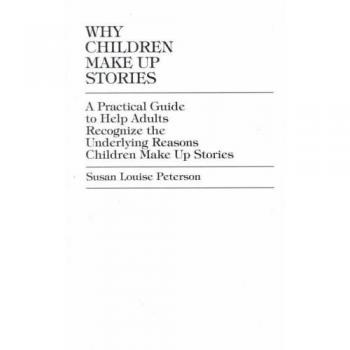 Why Children Make up Stories: A Practical Guide to Help Adults Recognize the Underlying Reasons Children Make up Stories