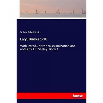 Livy, Books 1-10: With introd., historical examination and notes by J.R. Seeley. Book 1