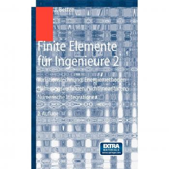 Finite Elemente für Ingenieure 2: Variationsrechnung, Energiemethoden, Näherungsverfahren, Nichtlinearitäten, Numerische Integrationen