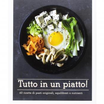 Tutto in un piatto! 60 ricette di pasti originali, equilibrati e nutrienti