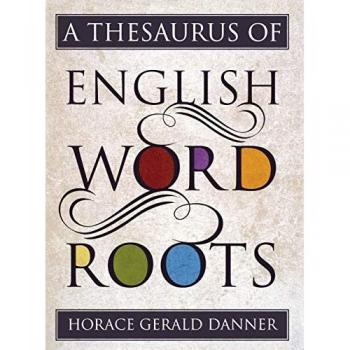 A Thesaurus of English Word Roots by Horace Gerald Danner