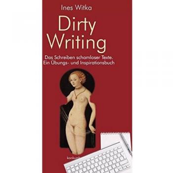 Dirty Writing. Vom Schreiben schamloser Texte