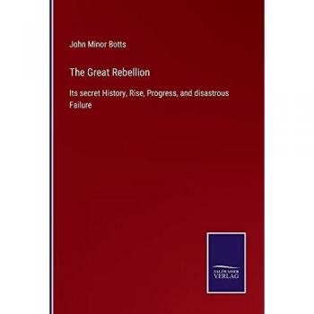 The Great Rebellion: Its secret History, Rise, Progress, and disastrous Failure