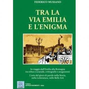 Tra la via Emilia e l'enigma. In viaggio dall'Emilia alla Romagna tra rebus e sciarade, crittografie e anagrammi. L'arte del gioco di parole nella Storia, nella Let
