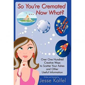So You're Cremated ... Now What?: Over One Hundred Creative Ways to Scatter Your Ashes and Other Useful Information