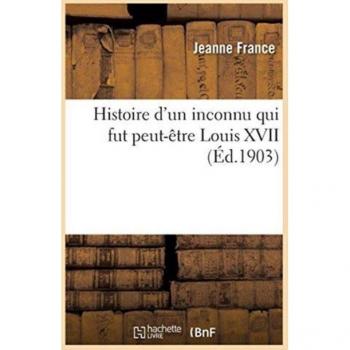 Histoire d'Un Inconnu Qui Fut Peut-Etre Louis XVII