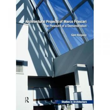 Architectural Projects of Marco Frascari: The Pleasure of a Demonstration (Ashgate Studies in Architecture)