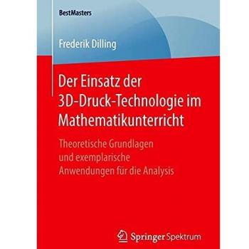 Der Einsatz der 3D-Druck-Technologie im Mathematikunterricht: Theoretische Grundlagen und exemplarische Anwendungen für die Analysis