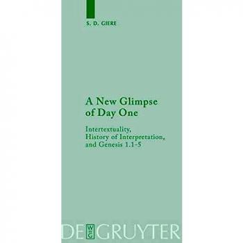 A New Glimpse of Day One: Intertextuality, History of Interpretation, and Genesis 1.1-5 (Beihefte zur Zeitschrift für die neutestamentliche Wissenschaft, 172)