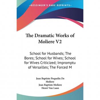 The Dramatic Works of Moliere V2: School for Husbands; The Bores; School for Wives; School for Wives Criticized; Impromptu of Versailles; The Forced M