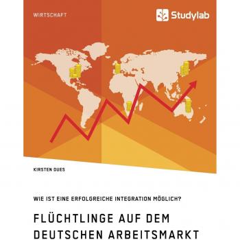 Flüchtlinge auf dem deutschen arbeitsmarkt. Wie ist eine erfolgreiche integration möglich?.