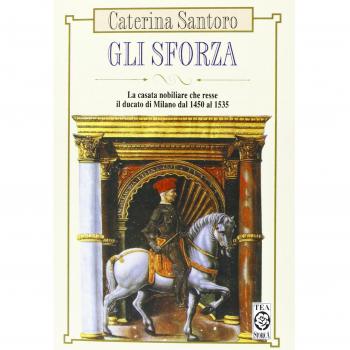 Gli Sforza. La casata nobiliare che resse il Ducato di Milano dal 1450 al 1535