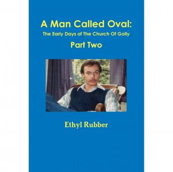 A Man Called Oval: The Story of Oval Rubber and the Early Days of The Church Of Golly--Part Two
