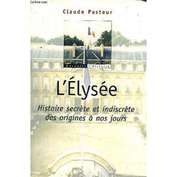 L'ELYSEE HISTOIRE SECRETE ET INDISCRETE DES ORIGINES A NOS JOURS.