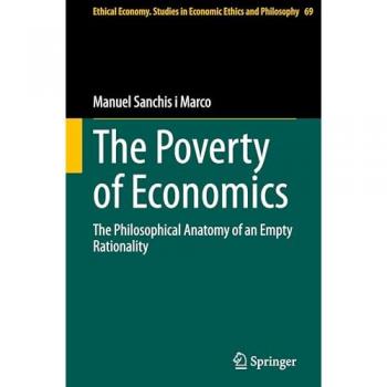 The Poverty of Economics: The Philosophical Anatomy of an Empty Rationality (Ethical Economy, 69, Band 69)