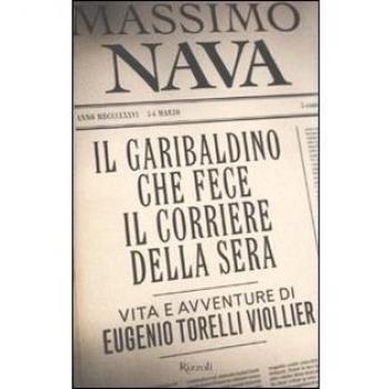 Il garibaldino che fece il Corriere della Sera. Massimo Nava Rizzoli 2011