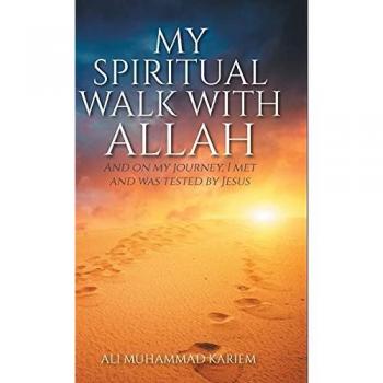 My Spiritual Walk with Allah: And on my journey, I met and was tested by Jesus